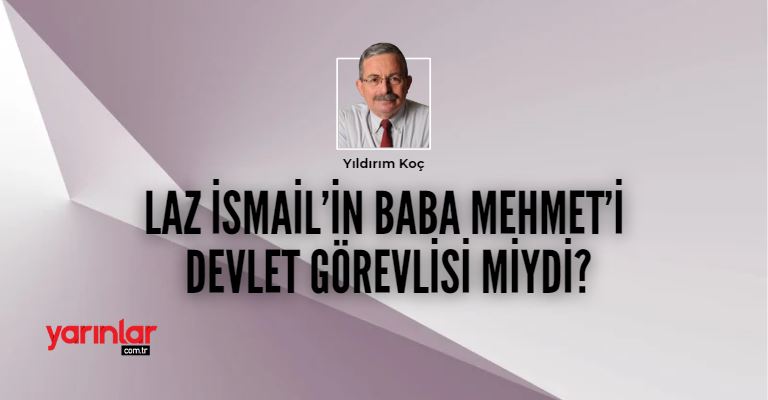 Laz İsmail’in Baba Mehmet’i devlet görevlisi miydi?